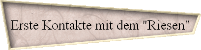 Erste Kontakte mit dem "Riesen"